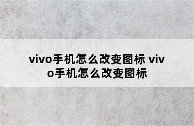 vivo手机怎么改变图标 vivo手机怎么改变图标